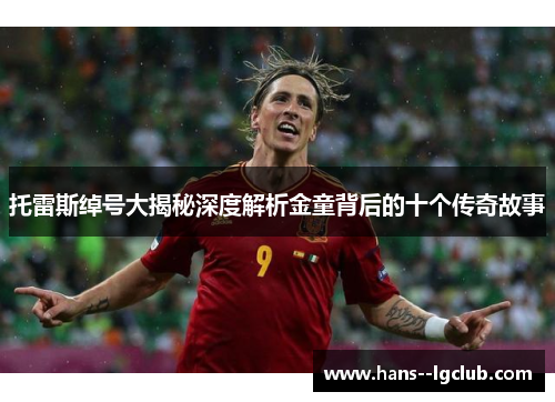 托雷斯绰号大揭秘深度解析金童背后的十个传奇故事