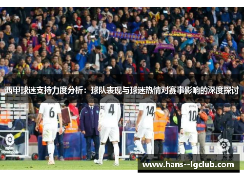 西甲球迷支持力度分析：球队表现与球迷热情对赛事影响的深度探讨