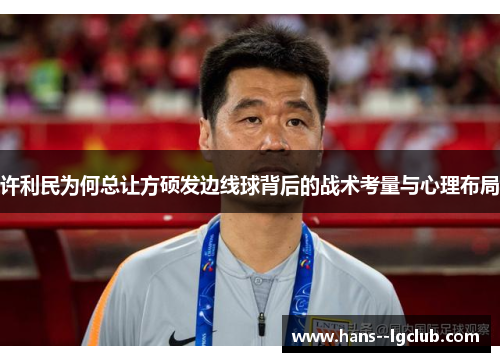 许利民为何总让方硕发边线球背后的战术考量与心理布局