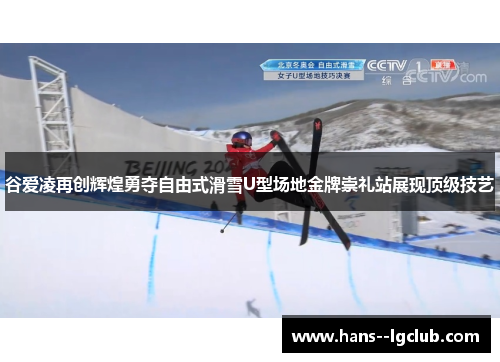 谷爱凌再创辉煌勇夺自由式滑雪U型场地金牌崇礼站展现顶级技艺