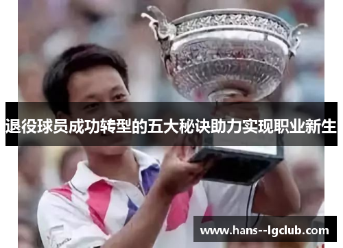 退役球员成功转型的五大秘诀助力实现职业新生