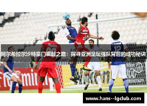 阿尔希拉尔沙特豪门崛起之路：探寻亚洲足坛强队背后的成功秘诀
