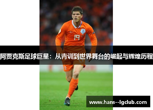 阿贾克斯足球巨星：从青训到世界舞台的崛起与辉煌历程