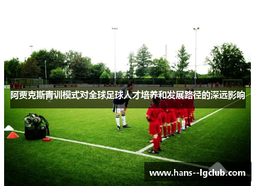 阿贾克斯青训模式对全球足球人才培养和发展路径的深远影响
