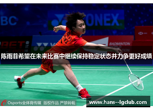 陈雨菲希望在未来比赛中继续保持稳定状态并力争更好成绩