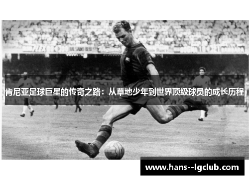 肯尼亚足球巨星的传奇之路：从草地少年到世界顶级球员的成长历程