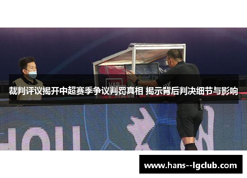 裁判评议揭开中超赛季争议判罚真相 揭示背后判决细节与影响