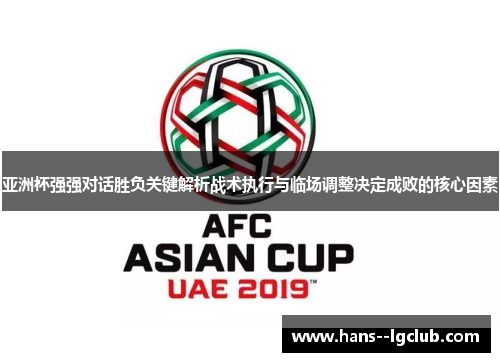 亚洲杯强强对话胜负关键解析战术执行与临场调整决定成败的核心因素