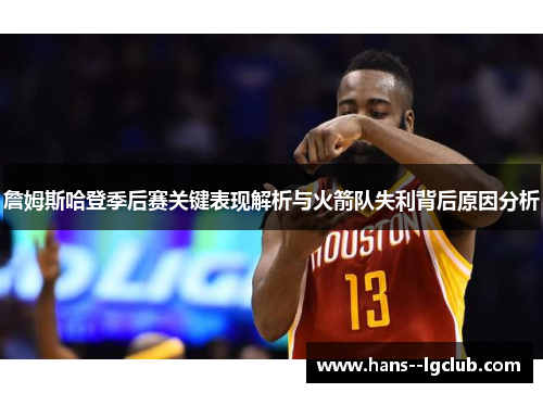 詹姆斯哈登季后赛关键表现解析与火箭队失利背后原因分析
