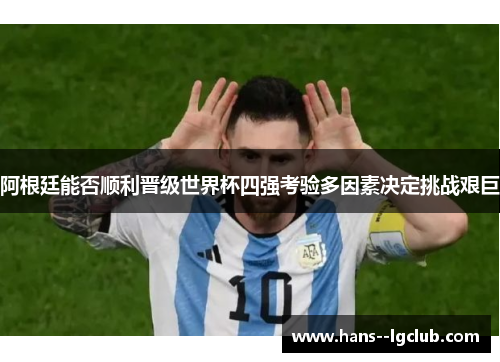 阿根廷能否顺利晋级世界杯四强考验多因素决定挑战艰巨