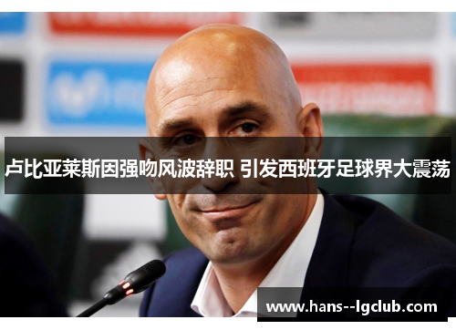 卢比亚莱斯因强吻风波辞职 引发西班牙足球界大震荡