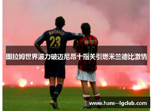 图拉姆世界波力破迈尼昂十指关引燃米兰德比激情