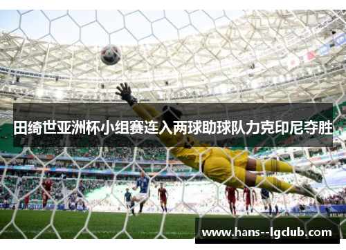 田绮世亚洲杯小组赛连入两球助球队力克印尼夺胜