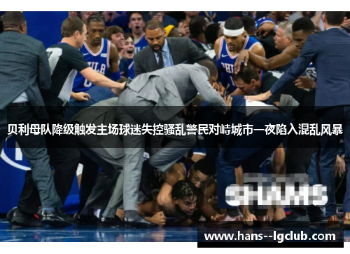 贝利母队降级触发主场球迷失控骚乱警民对峙城市一夜陷入混乱风暴