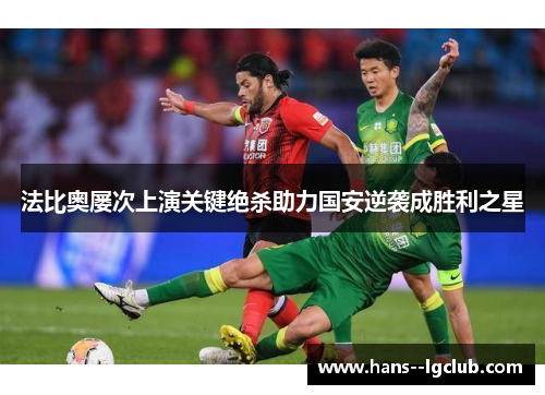 法比奥屡次上演关键绝杀助力国安逆袭成胜利之星